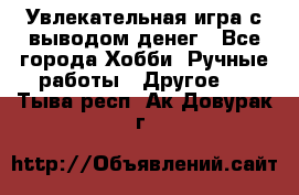 Увлекательная игра с выводом денег - Все города Хобби. Ручные работы » Другое   . Тыва респ.,Ак-Довурак г.